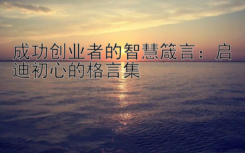 成功创业者的智慧箴言：启迪初心的格言集