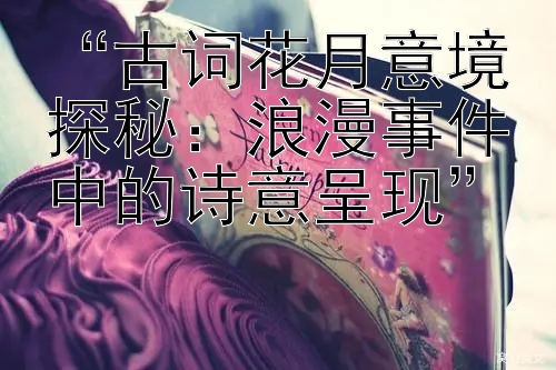 “古词花月意境探秘：浪漫事件中的诗意呈现”