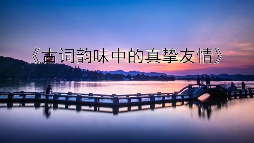 《古词韵味中的真挚友情》