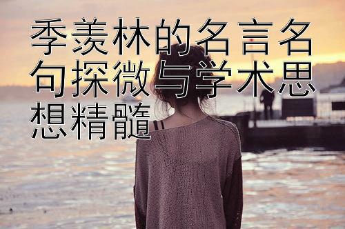 季羡林的名言名句探微与学术思想精髓