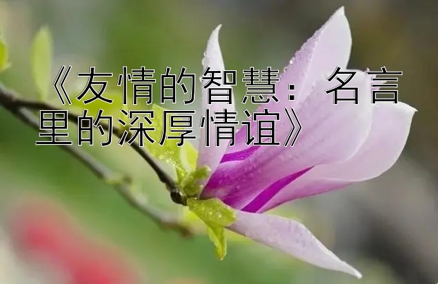 《友情的智慧：名言里的深厚情谊》