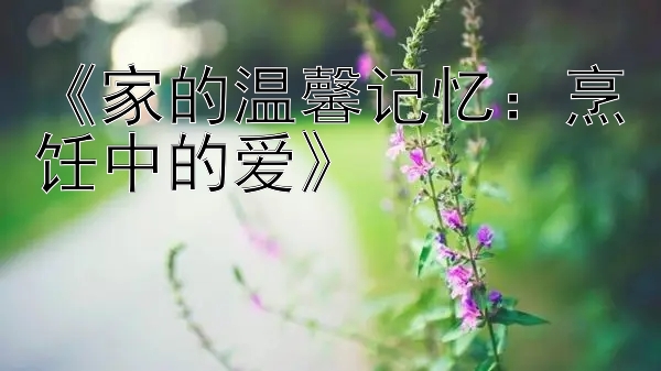 《家的温馨记忆：烹饪中的爱》