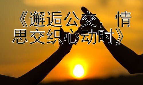 《邂逅公交，情思交织心动时》