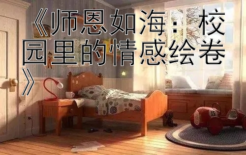 《师恩如海：校园里的情感绘卷》