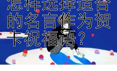 怎样选择适合的名言作为贺卡祝福语？