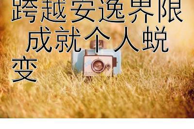 跨越安逸界限 成就个人蜕变